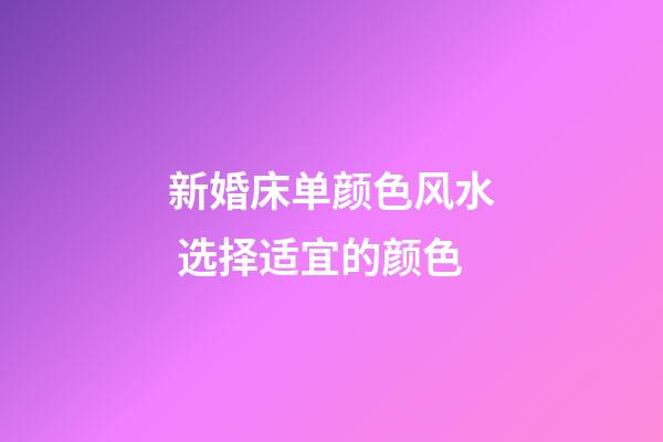 新婚床单颜色风水 选择适宜的颜色